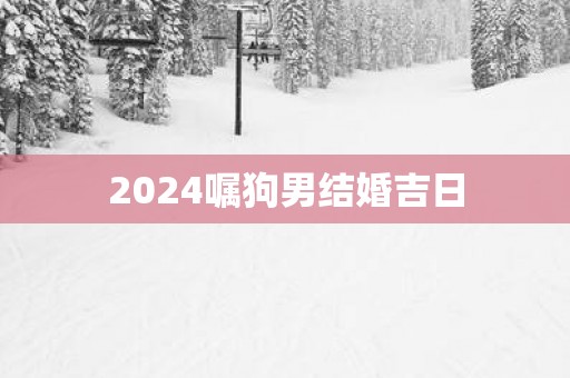 2025嘱狗男结婚吉日