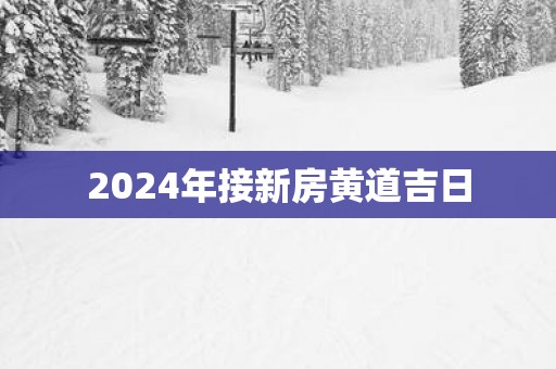 2025年接新房黄道吉日