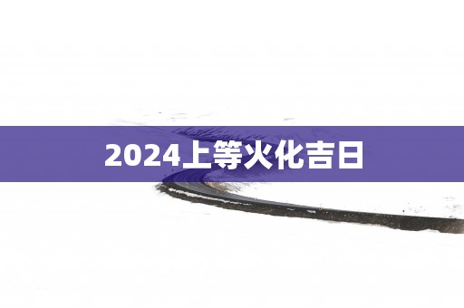 2025上等火化吉日