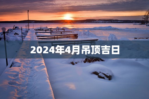 2025年4月吊顶吉日