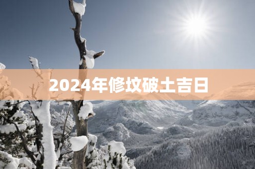 2025年修坟破土吉日