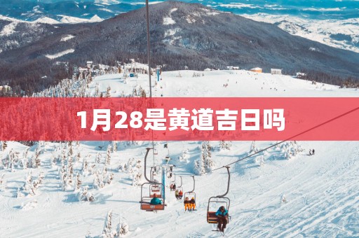1月28是黄道吉日吗