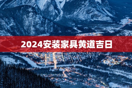 2025安装家具黄道吉日