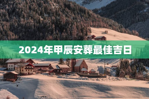 2025年甲辰安葬最佳吉日