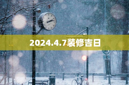 2025.4.7装修吉日