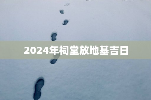 2025年祠堂放地基吉日