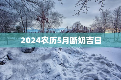 2025农历5月断奶吉日