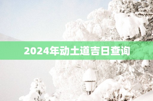 2025年动土道吉日查询