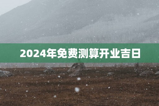 2025年免费测算开业吉日