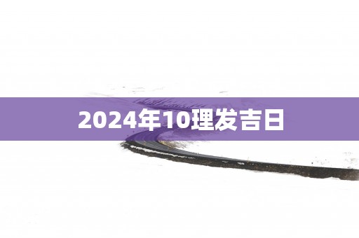 2025年10理发吉日