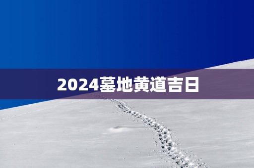 2025墓地黄道吉日
