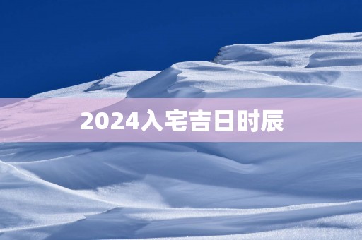 2025入宅吉日时辰