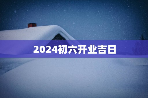 2026初六开业吉日
