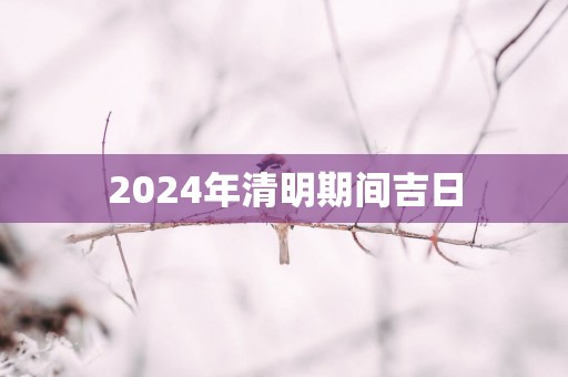 2025年清明期间吉日