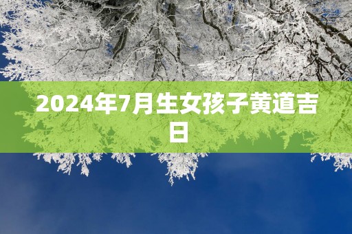 2025年7月生女孩子黄道吉日