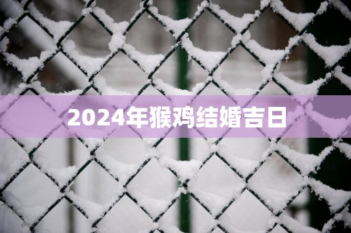 2025年猴鸡结婚吉日