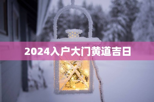 2025入户大门黄道吉日