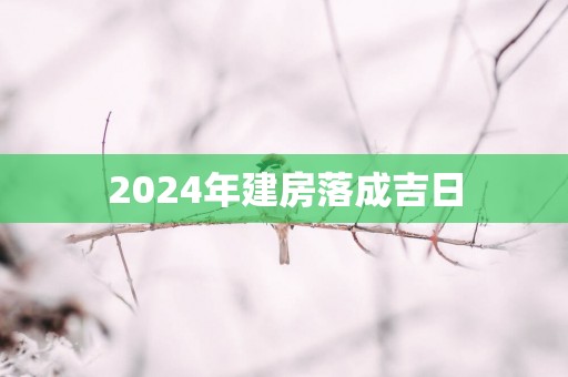 2025年建房落成吉日