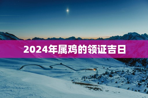 2025年属鸡的领证吉日