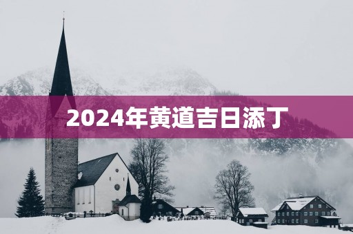 2025年黄道吉日添丁