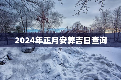 2025年正月安葬吉日查询