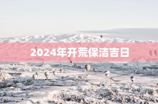 2025年开荒保洁吉日