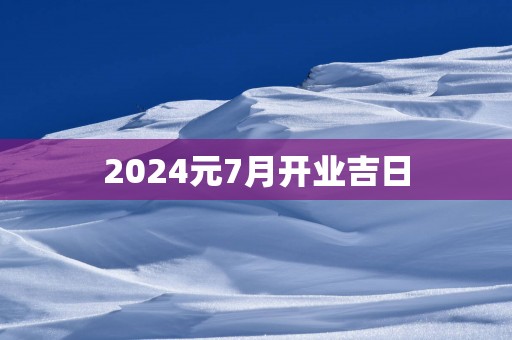 2025元7月开业吉日