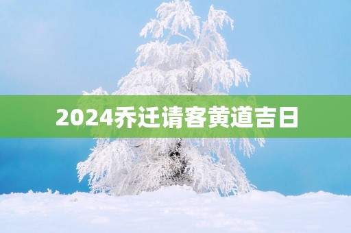 2025乔迁请客黄道吉日