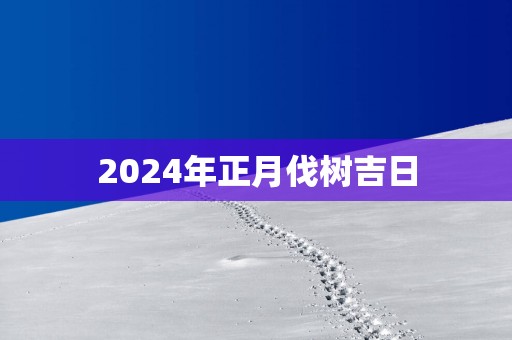 2025年正月伐树吉日