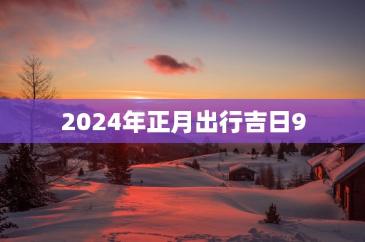 2025年正月出行吉日9