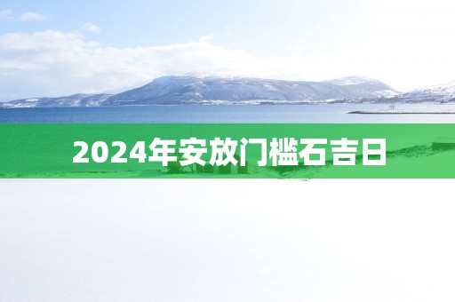 2025年安放门槛石吉日