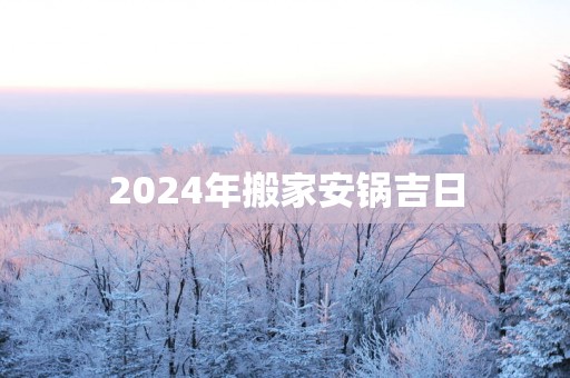2025年搬家安锅吉日