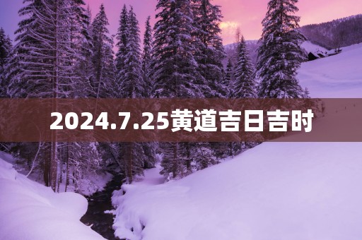 2025.7.25黄道吉日吉时