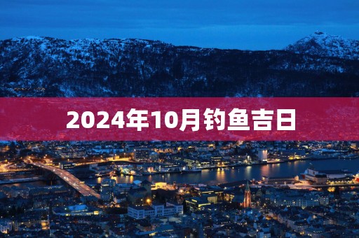 2025年10月钓鱼吉日