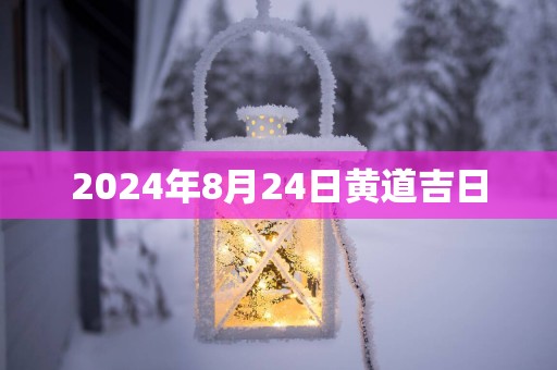 2025年8月24日黄道吉日