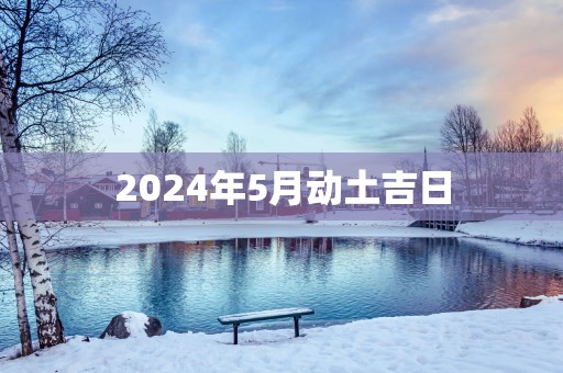 2025年5月动土吉日