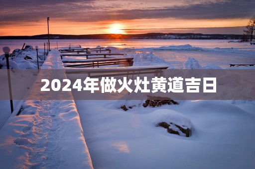 2025年做火灶黄道吉日