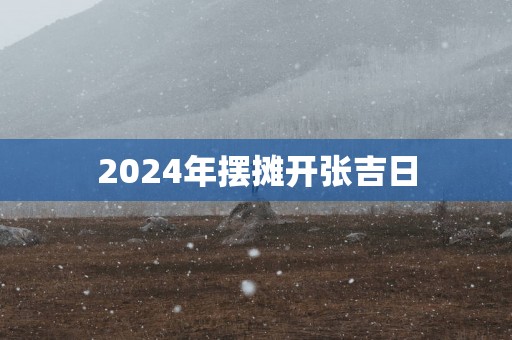 2025年摆摊开张吉日