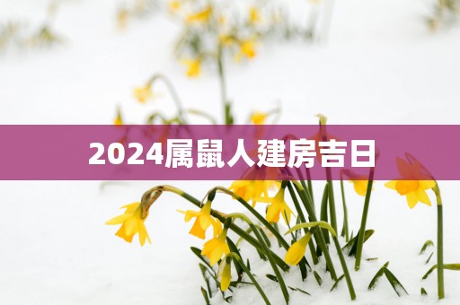 2025属鼠人建房吉日