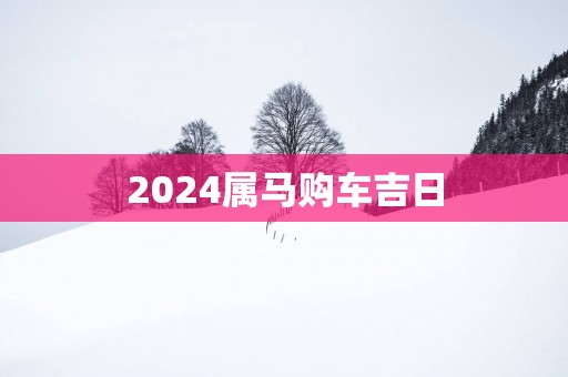 2025属马购车吉日