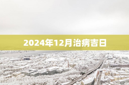 2025年12月治病吉日