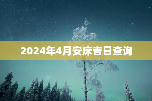 2025年4月安床吉日查询