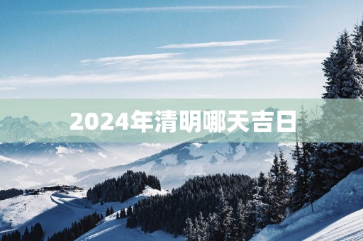 2025年清明哪天吉日
