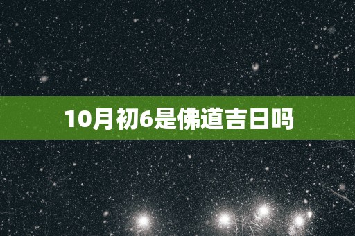 10月初6是佛道吉日吗