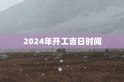 2025年开工吉日时间