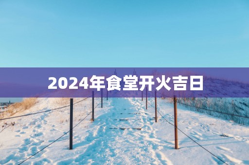2025年食堂开火吉日