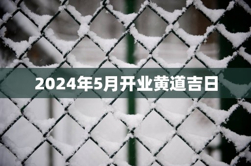 2025年5月开业黄道吉日
