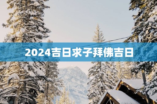 2025吉日求子拜佛吉日