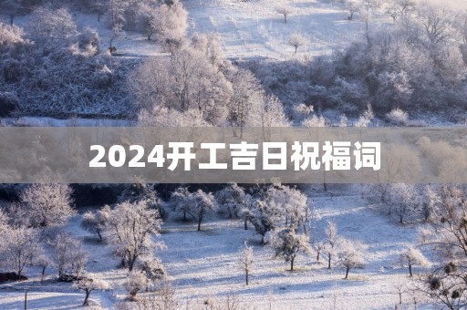 2025开工吉日祝福词 2025开工吉日祝福词