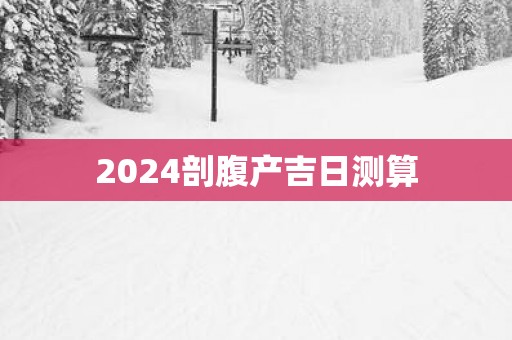 2025剖腹产吉日测算